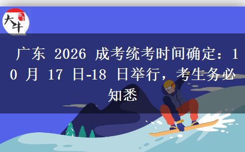  广东 2026 成考统考时间确定：10 月 17 日?18 日举行，考生务必知悉