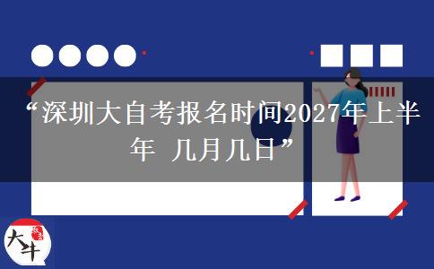“深圳大自考报名时间2027年上半年 几月几日”