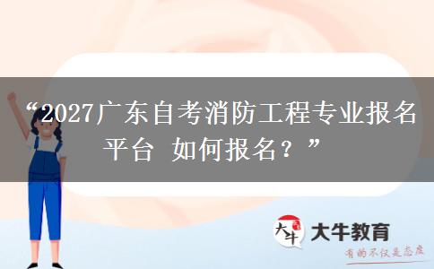 “2027广东自考消防工程专业报名平台 如何报名?” “2027广东自考消防工程专业报名平台 如何报名?”