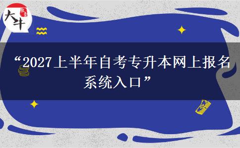 “2027上半年自考专升本网上报名系统入口” “2027上半年自考专升本网上报名系统入口”