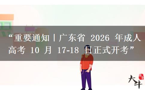 “重要通知｜广东省 2026 年成人高考 10 月 17?18 日正式开考”