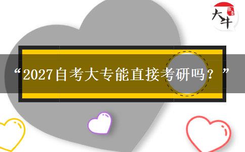 “2027自考大专能直接考研吗?” “2027自考大专能直接考研吗?”