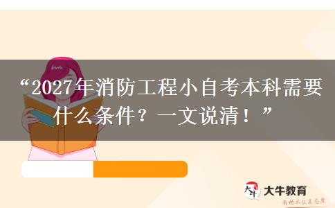 “2027年消防工程小自考本科需要什么条件？一文说清！”