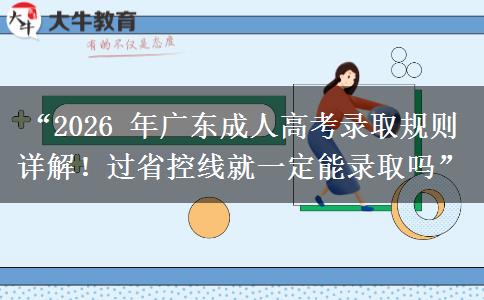 “2026 年广东成人高考录取规则详解！过省控线就一定能录取吗”