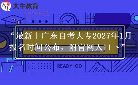 “最新｜广东自考大专2027年1月报名时间公布，附官网入口→”