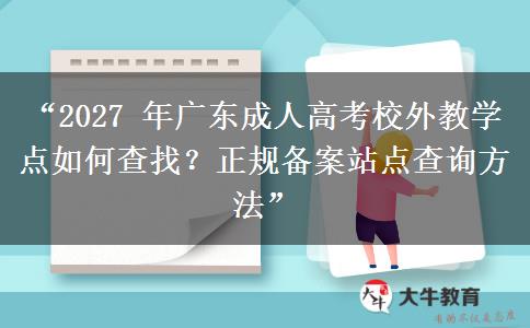 “2027 年广东成人高考校外教学点如何查找？正规备案站点查询方法”