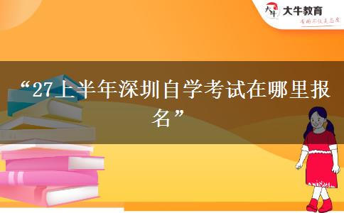 “27上半年深圳自学考试在哪里报名” “27上半年深圳自学考试在哪里报名”