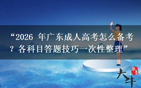 “2026 年广东成人高考怎么备考？各科目答题技巧一次性整理”
