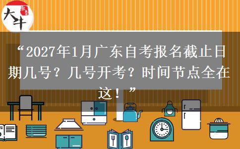“2027年1月广东自考报名截止日期几号?几号开考?时间节点全在这!” “2027年1月广东自考报名截止日期几号?几号开考?时间节点全在这!”