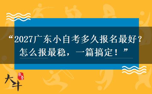 “2027广东小自考多久报名最好?怎么报最稳,一篇搞定!” “2027广东小自考多久报名最好?怎么报最稳,一篇搞定!”