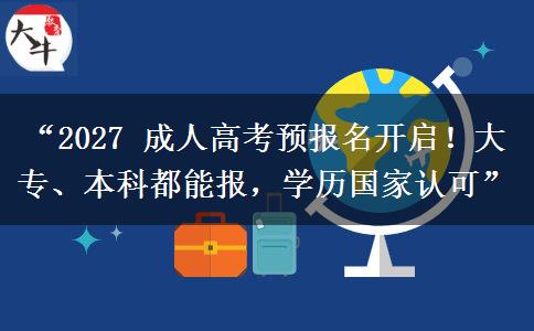 “2027 成人高考预报名开启！大专、本科都能报，学历国家认可”