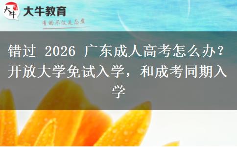 错过 2026 广东成人高考怎么办？开放大学免试入学，和成考同期入学
