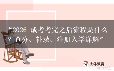 “2026 成考考完之后流程是什么？查分、补录、注册入学详解”