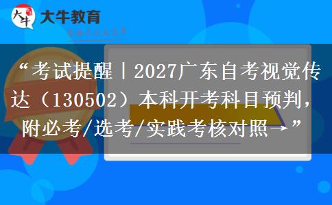 “考试提醒｜2027广东自考视觉传达（130502）本科开考科目预判，附必考/选考/实践考核对照→”