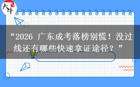 “2026 广东成考落榜别慌！没过线还有哪些快速拿证途径？”