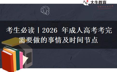 考生必读｜2026 年成人高考考完需要做的事情及时间节点