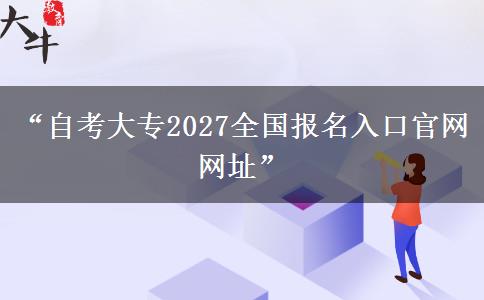 “自考大专2027全国报名入口官网网址”