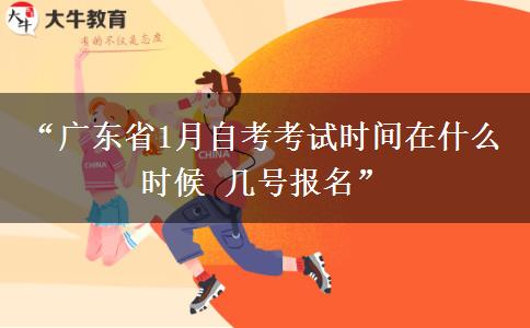 “广东省1月自考考试时间在什么时候 几号报名”