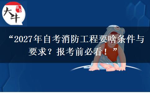 “2027年自考消防工程要啥条件与要求？报考前必看！”