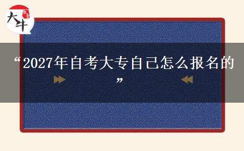 “2027年自考大专自己怎么报名的”