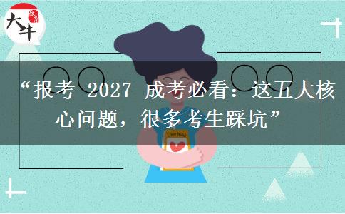 “报考 2027 成考必看：这五大核心问题，很多考生踩坑”