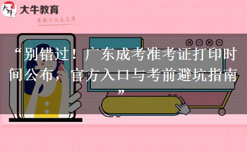 “别错过！广东成考准考证打印时间公布，官方入口与考前避坑指南”