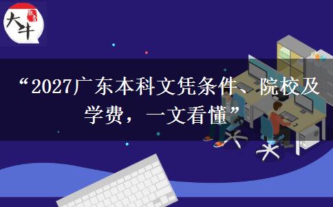 “2027广东本科文凭条件、院校及学费，一文看懂”