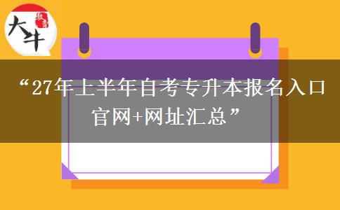 “27年上半年自考专升本报名入口官网+网址汇总” “27年上半年自考专升本报名入口官网+网址汇总”