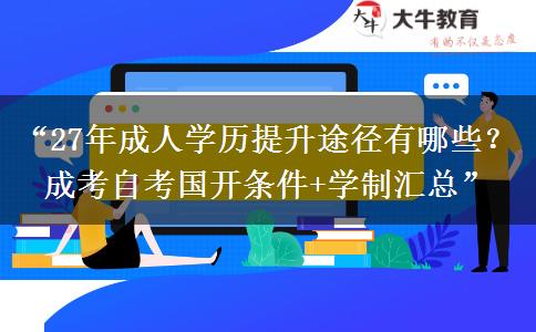 “27年成人学历提升途径有哪些？成考自考国开条件+学制汇总”