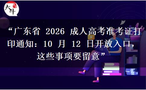 “广东省 2026 成人高考准考证打印通知：10 月 12 日开放入口，这些事项要留意”