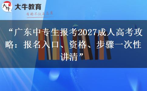 “广东中专生报考2027成人高考攻略：报名入口、资格、步骤一次性讲清”