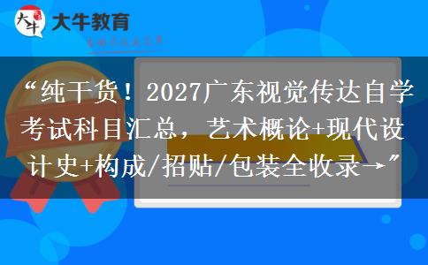 “纯干货！2027广东视觉传达自学考试科目汇总，艺术概论+现代设计史+构成/招贴/包装全收录→