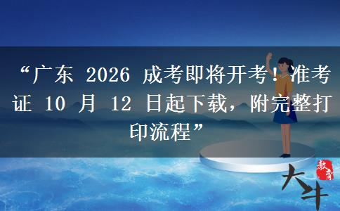 “广东 2026 成考即将开考！准考证 10 月 12 日起下载，附完整打印流程”