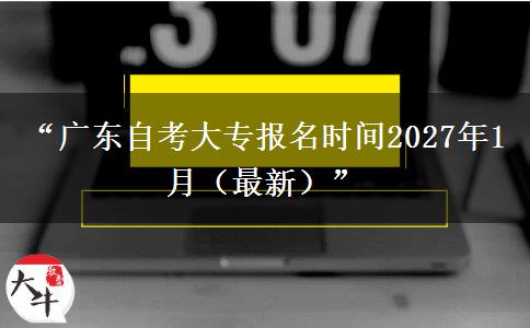“广东自考大专报名时间2027年1月(最新)” “广东自考大专报名时间2027年1月(最新)”