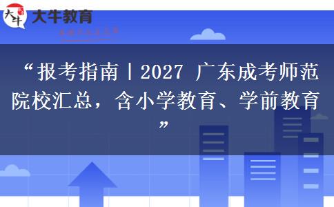“报考指南｜2027 广东成考师范院校汇总，含小学教育、学前教育”