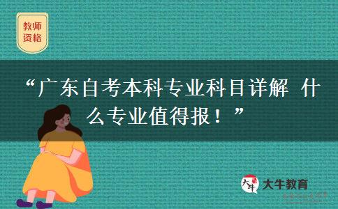 “广东自考本科专业科目详解 什么专业值得报！”