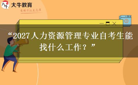 “2027人力资源管理专业自考生能找什么工作?” “2027人力资源管理专业自考生能找什么工作?”