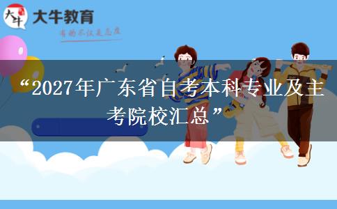 “2027年广东省自考本科专业及主考院校汇总” “2027年广东省自考本科专业及主考院校汇总”
