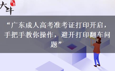 “广东成人高考准考证打印开启，手把手教你操作，避开打印翻车问题”