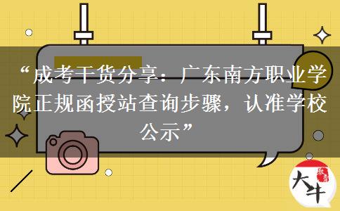 “成考干货分享：广东南方职业学院正规函授站查询步骤，认准学校公示”