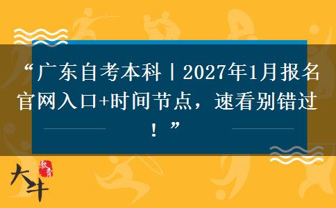 “广东自考本科|2027年1月报名官网入口+时间节点,速看别错过!” “广东自考本科|2027年1月报名官网入口+时间节点,速看别错过!”