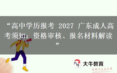 “高中学历报考 2027 广东成人高考须知：资格审核、报名材料解读”