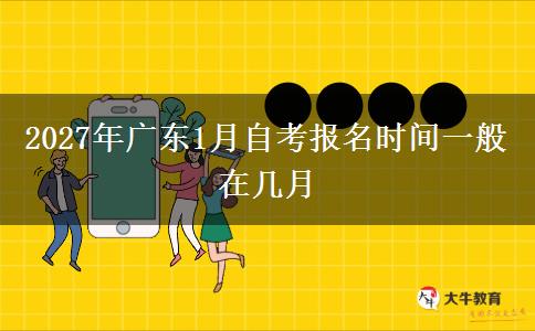 2027年广东1月自考报名时间一般在几月