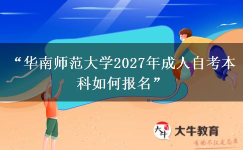 “华南师范大学2027年成人自考本科如何报名”