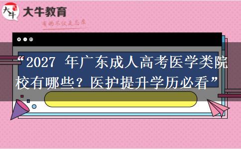 “2027 年广东成人高考医学类院校有哪些？医护提升学历必看”