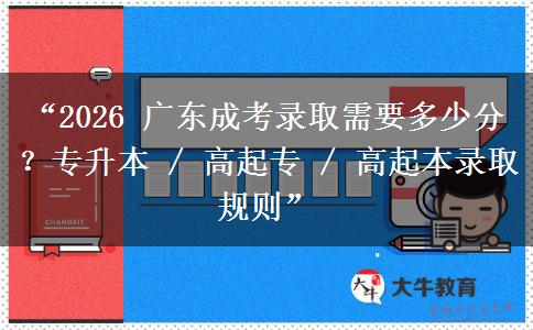 “2026 广东成考录取需要多少分？专升本 / 高起专 / 高起本录取规则”