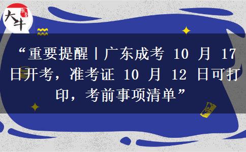 “重要提醒｜广东成考 10 月 17 日开考，准考证 10 月 12 日可打印，考前事项清单”