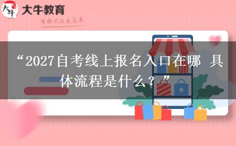 “2027自考线上报名入口在哪 具体流程是什么?” “2027自考线上报名入口在哪 具体流程是什么?”