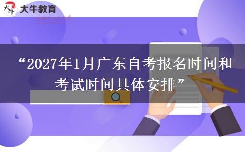 “2027年1月广东自考报名时间和考试时间具体安排”