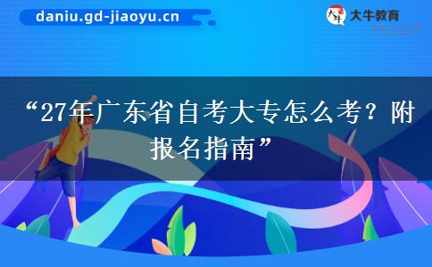 “27年广东省自考大专怎么考？附报名指南”